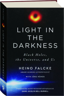 LIGHT IN THE DARKNESS: Black Holes, the Universe, and Us