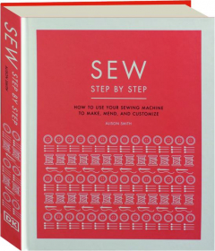 SEW STEP BY STEP: How to Use Your Sewing Machine to Make, Mend, and Customize