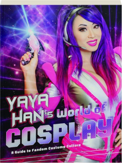 YAYA HAN'S WORLD OF COSPLAY: A Guide to Fandom Costume Culture