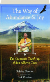 THE WAY OF ABUNDANCE & JOY: The Shamanic Teachings of don Alberto Taxo