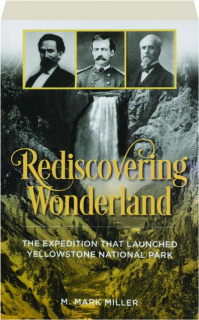 REDISCOVERING WONDERLAND: The Expedition That Launched Yellowstone National Park