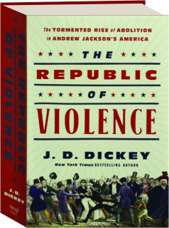 THE REPUBLIC OF VIOLENCE: The Tormented Rise of Abolition in Andrew Jackson's America
