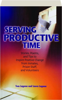 SERVING PRODUCTIVE TIME: Stories, Poems, and Tips to Inspire Positive Change from Inmates, Prison Staff, and Volunteers