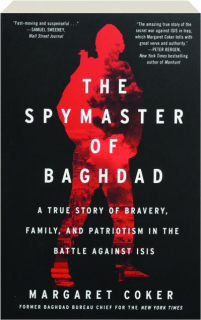 THE SPYMASTER OF BAGHDAD: A True Story of Bravery, Family, and Patriotism in the Battle Against ISIS