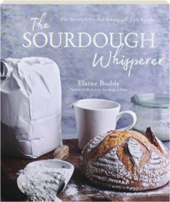 THE SOURDOUGH WHISPERER: The Secrets to No-Fail Baking with Epic Results
