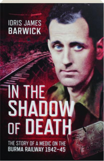 IN THE SHADOW OF DEATH: The Story of a Medic on the Burma Railway 1942-45