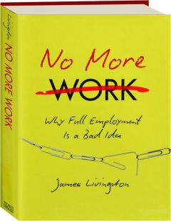 NO MORE WORK: Why Full Employment Is a Bad Idea