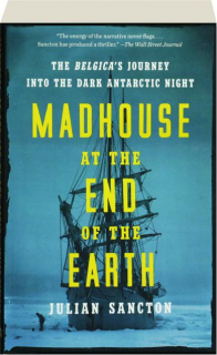 MADHOUSE AT THE END OF THE EARTH: The <I>Belgica's</I> Journey into the Dark Antarctic Night