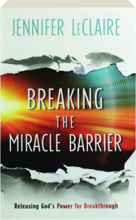 BREAKING THE MIRACLE BARRIER: Releasing God's Power for Breakthrough