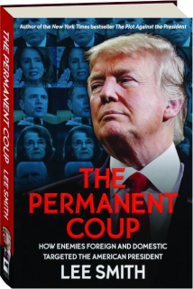THE PERMANENT COUP: How Enemies Foreign and Domestic Targeted the American President