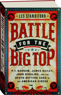 BATTLE FOR THE BIG TOP: P.T. Barnum, James Bailey, John Ringling, and the Death-Defying Saga of the American Circus