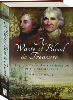 A WASTE OF BLOOD & TREASURE: The 1799 Anglo-Russian Invasion of the Netherlands