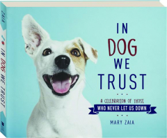 IN DOG WE TRUST: A Celebration of Those Who Never Let Us Down
