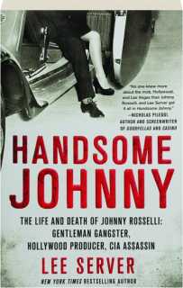HANDSOME JOHNNY: The Life and Death of Johnny Rosselli--Gentleman Gangster, Hollywood Producer, CIA Assassin