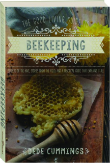 THE GOOD LIVING GUIDE TO BEEKEEPING: Secrets of the Hive, Stories from the Field, and a Practical Guide THat Explains It All