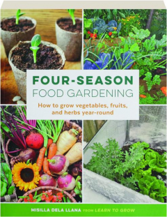FOUR-SEASON FOOD GARDENING: How to Grow Vegetables, Fruits, and Herbs Year-Round