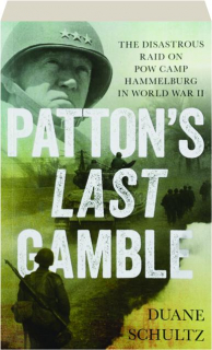 PATTON'S LAST GAMBLE: The Disastrous Raid on POW Camp Hammelburg in World War II