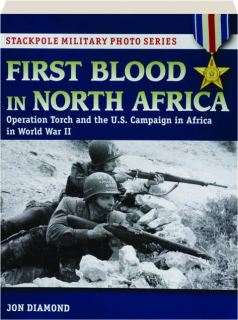 FIRST BLOOD IN NORTH AFRICA: Operation Torch and the U.S. Campaign in Africa in World War II