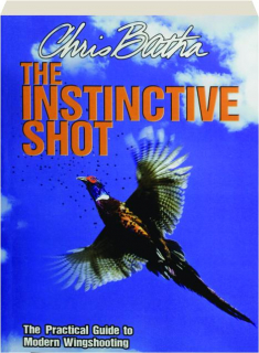 THE INSTINCTIVE SHOT: The Practical Guide to Modern Wingshooting