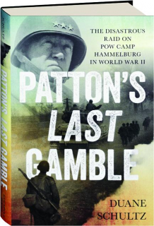 PATTON'S LAST GAMBLE: The Disastrous Raid on POW Camp Hammelburg in World War II