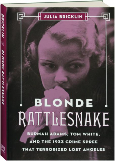 BLONDE RATTLESNAKE: Burmah Adams, Tom White, and the 1933 Crime Spree That Terrorized Los Angeles
