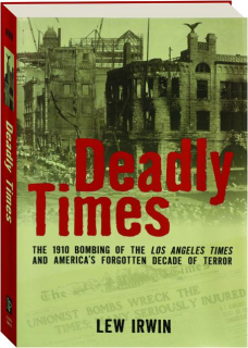 DEADLY TIMES: The 1910 Bombing of the <I>Los Angeles Times</I> and America's Forgotten Decade of Terror