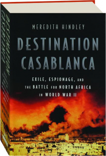 DESTINATION CASABLANCA: Exile, Espionage, and the Battle for North Africa in World War II