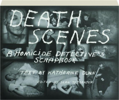 DEATH SCENES: A Homicide Detective's Scrapbook