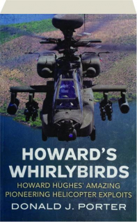 HOWARD'S WHIRLYBIRDS: Howard Hughes' Amazing Pioneering Helicopter Exploits