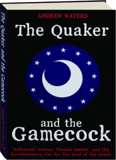 THE QUAKER AND THE GAMECOCK: Nathanael Greene, Thomas Sumter, and the Revolutionary War for the Soul of the South