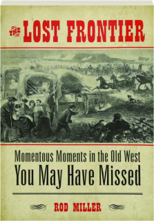THE LOST FRONTIER: Momentous Moments in the Old West You May Have Missed