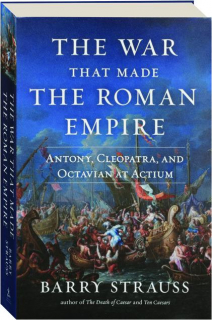 THE WAR THAT MADE THE ROMAN EMPIRE: Antony, Cleopatra, and Octavian at Actium