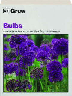 GROW BULBS: Essential Know-How and Expert Advice for Gardening Success