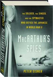 MACARTHUR'S SPIES: The Soldier, the Singer, and the Spymaster Who Defied the Japanese in World War II