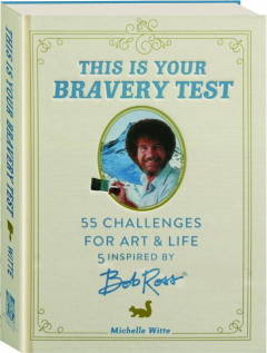 THIS IS YOUR BRAVERY TEST: 55 Challenges for Art & Life Inspired by Bob Ross