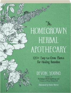 THE HOMEGROWN HERBAL APOTHECARY: 120+ Easy-to-Grow Plants for Healing Remedies