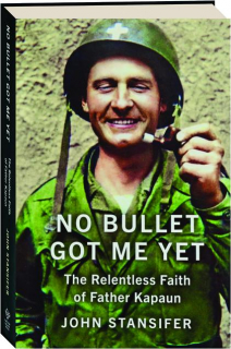 NO BULLET GOT ME YET: The Relentless Faith of Father Kapaun