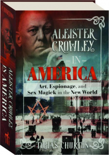ALEISTER CROWLEY IN AMERICA: Art, Espionage, and Sex Magick in the New World