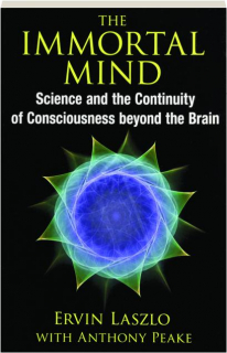 THE IMMORTAL MIND: Science and the Continuity of Consciousness Beyond the Brain