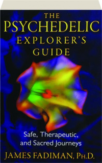 THE PSYCHEDELIC EXPLORER'S GUIDE: Safe, Therapeutic, and Sacred Journeys