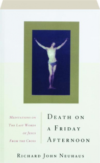 DEATH ON A FRIDAY AFTERNOON: Meditations on the Last Words of Jesus from the Cross