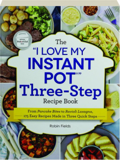 THE "I LOVE MY INSTANT POT" THREE-STEP RECIPE BOOK
