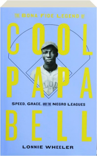 THE BONA FIDE LEGEND OF COOL PAPA BELL: Speed, Grace, and the Negro Leagues