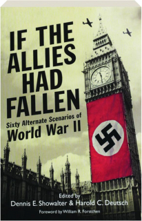 IF THE ALLIES HAD FALLEN: Sixty Alternate Scenarios of World War II