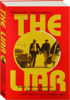 THE LIAR: How a Double Agent in the CIA Became the Cold War's Last Honest Man