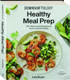DOWNSHIFTOLOGY HEALTHY MEAL PREP: 100+ Make-Ahead Recipes and Quick-Assembly Meals