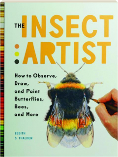 THE INSECT ARTIST: How to Observe, Draw, and Paint Butterflies, Bees, and More