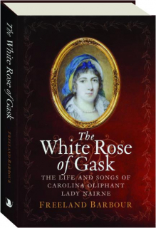 THE WHITE ROSE OF GASK: The Life and Songs of Carolina Oliphant Lady Nairne