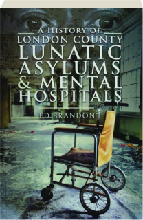 A HISTORY OF LONDON COUNTY LUNATIC ASYLUMS & MENTAL HOSPITALS