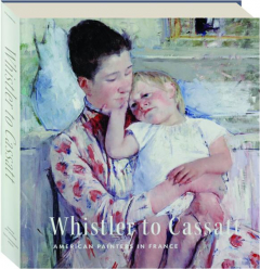 WHISTLER TO CASSATT: American Painters in France